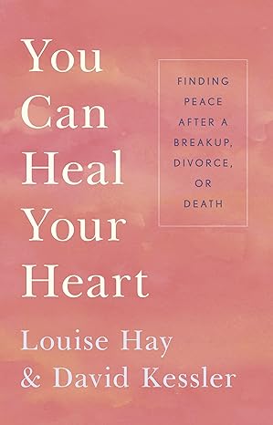 You Can Heal Your Heart: Finding Peace After a Breakup, Divorce, or Death