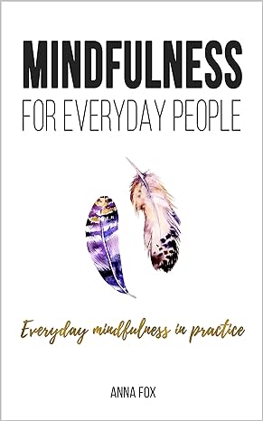 Mindfulness for everyday people: EVERYDAY MINDFULNESS IN PRACTICE